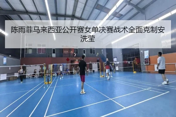 chen-yu-fei-ma-lai-xi-ya-gong-kai-sai-nv-dan-jue-sai-zhan-shu-quan-mian-ke-zhi-an-xi-ying-2-345.jpg