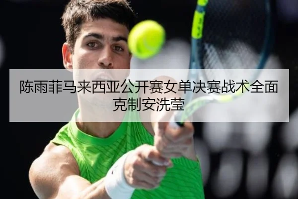 陈雨菲马来西亚公开赛女单决赛战术全面克制安洗莹