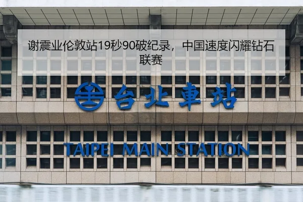 谢震业伦敦站19秒90破纪录，中国速度闪耀钻石联赛