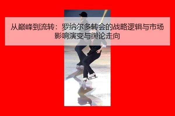 从巅峰到流转：罗纳尔多转会的战略逻辑与市场影响演变与舆论走向