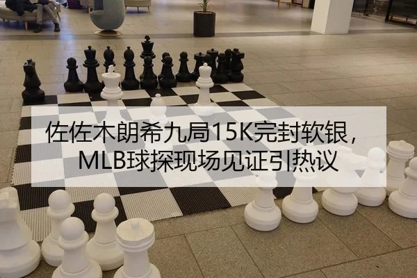 佐佐木朗希九局15K完封软银，MLB球探现场见证引热议