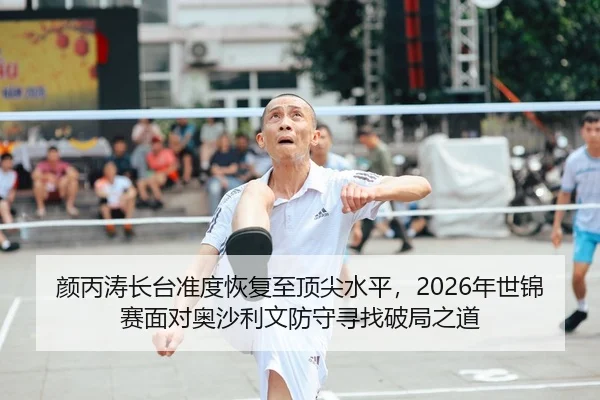 颜丙涛长台准度恢复至顶尖水平，2026年世锦赛面对奥沙利文防守寻找破局之道